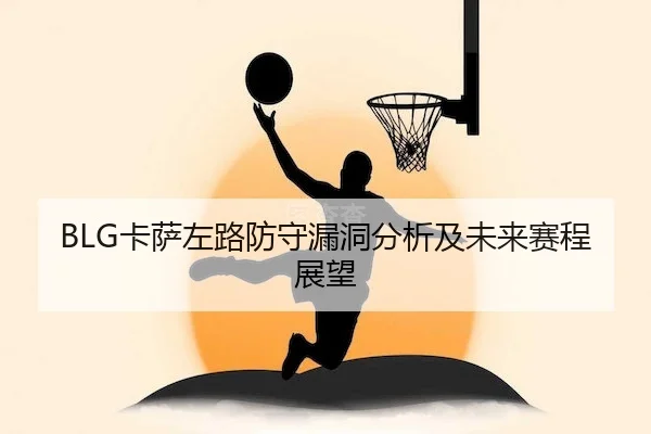 BLG卡萨左路防守漏洞分析及未来赛程展望